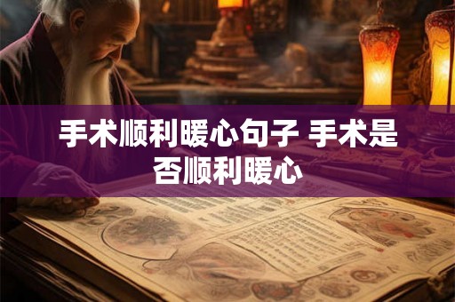手术顺利暖心句子 手术是否顺利暖心
