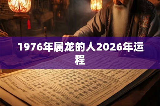 1976年属龙的人2026年运程