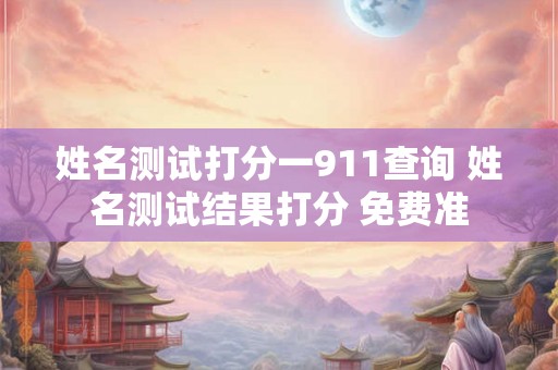 姓名测试打分一911查询 姓名测试结果打分 免费准