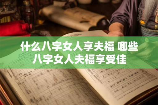 什么八字女人享夫福 哪些八字女人夫福享受佳