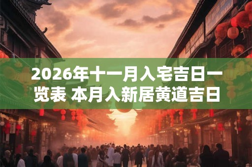 2026年十一月入宅吉日一览表 本月入新居黄道吉日