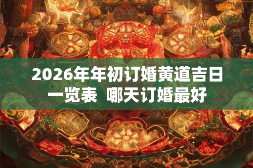 2026年年初订婚黄道吉日一览表  哪天订婚最好