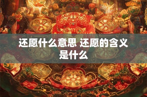 还愿什么意思 还愿的含义是什么
