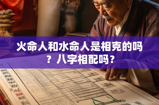 火命人和水命人是相克的吗？八字相配吗？