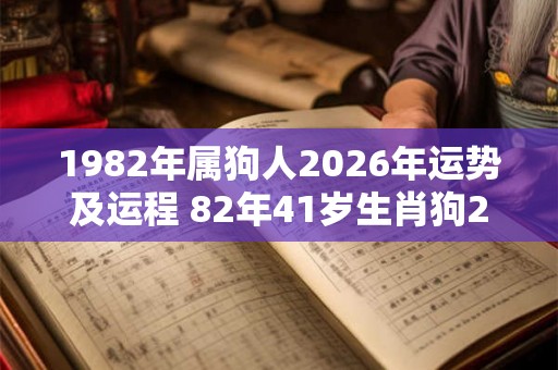 1982年属狗人2026年运势及运程 82年41岁生肖狗2026年每月运势