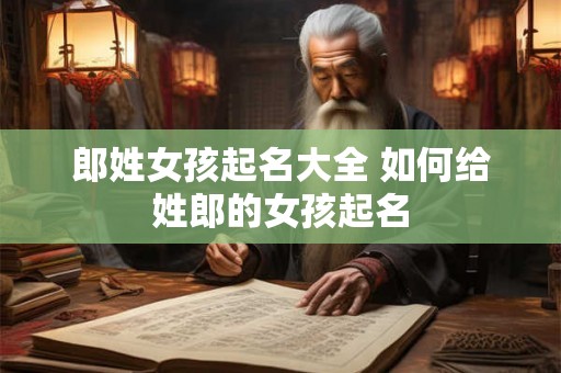 郎姓女孩起名大全 如何给姓郎的女孩起名