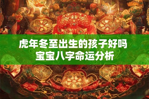 虎年冬至出生的孩子好吗 宝宝八字命运分析