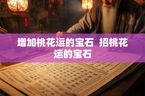 增加桃花运的宝石  招桃花运的宝石