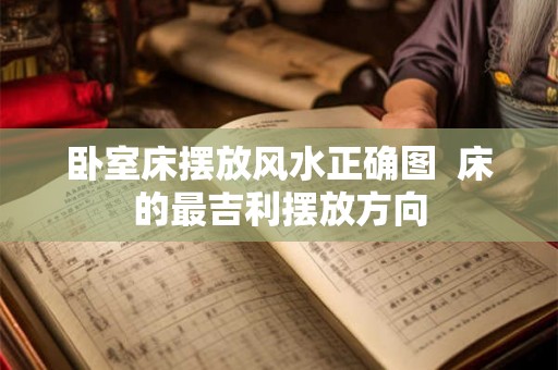 卧室床摆放风水正确图  床的最吉利摆放方向