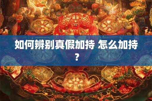 如何辨别真假加持 怎么加持？