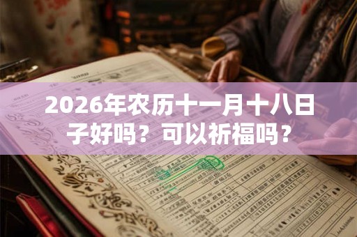 2026年农历十一月十八日子好吗？可以祈福吗？