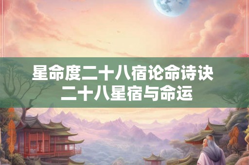 星命度二十八宿论命诗诀  二十八星宿与命运
