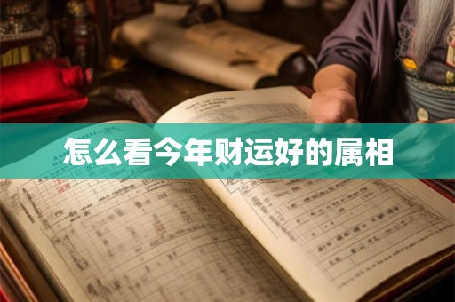怎么看今年财运好的属相