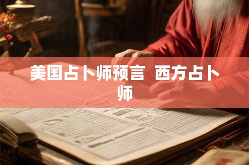 美国占卜师预言  西方占卜师