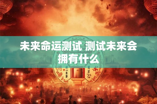 未来命运测试 测试未来会拥有什么