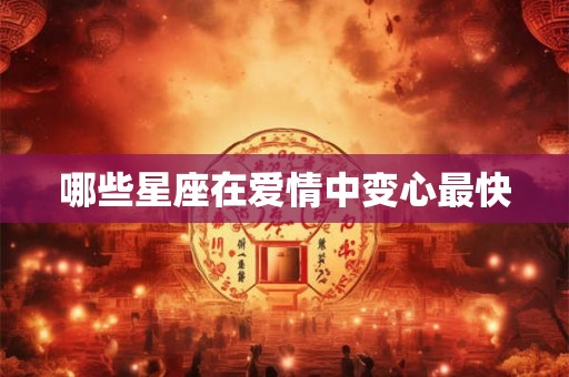 哪些星座在爱情中变心最快