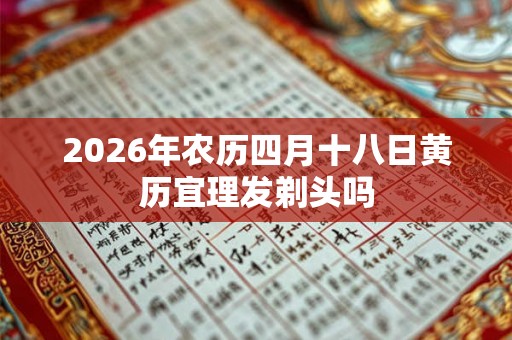 2026年农历四月十八日黄历宜理发剃头吗
