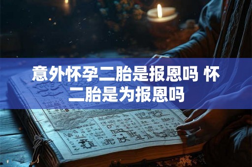 意外怀孕二胎是报恩吗 怀二胎是为报恩吗