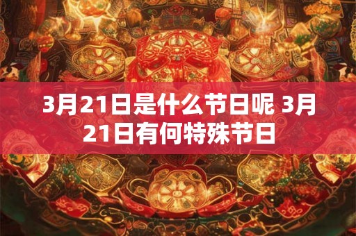3月21日是什么节日呢 3月21日有何特殊节日