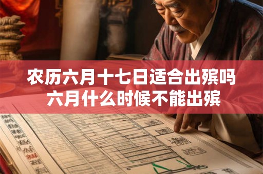 农历六月十七日适合出殡吗 六月什么时候不能出殡 农历六月十七日适合出殡吗 六月什么时候不能出殡