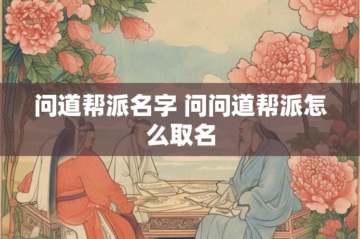 问道帮派名字 问问道帮派怎么取名