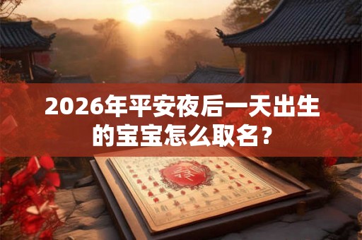 2026年平安夜后一天出生的宝宝怎么取名？