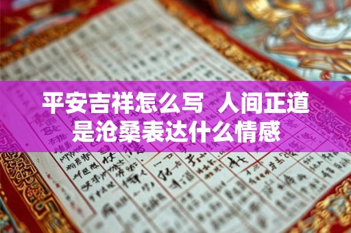 平安吉祥怎么写  人间正道是沧桑表达什么情感