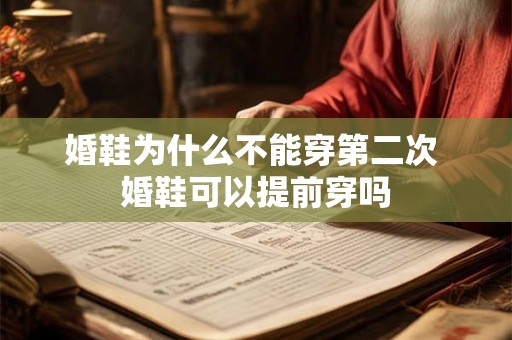 婚鞋为什么不能穿第二次 婚鞋可以提前穿吗
