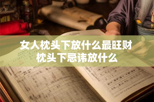 女人枕头下放什么最旺财 枕头下忌讳放什么
