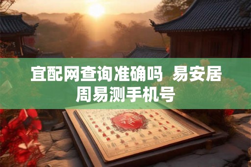 宜配网查询准确吗  易安居周易测手机号