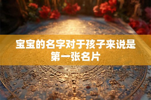 宝宝的名字对于孩子来说是第一张名片