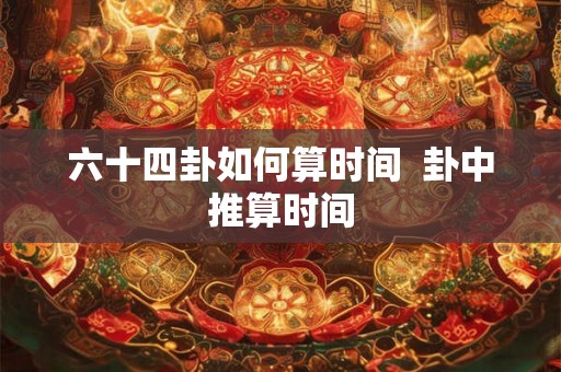 六十四卦如何算时间  卦中推算时间