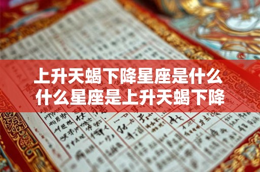 上升天蝎下降星座是什么 什么星座是上升天蝎下降 上升天蝎下降星座是什么 什么星座是上升天蝎下降