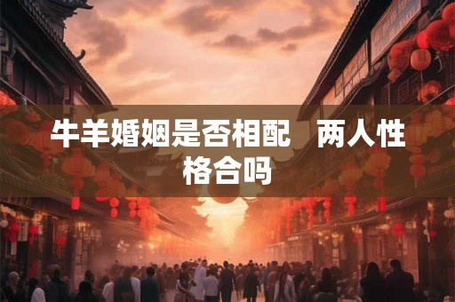 牛羊婚姻是否相配   两人性格合吗