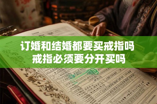 订婚和结婚都要买戒指吗 戒指必须要分开买吗 订婚和结婚都要买戒指吗 戒指必须要分开买吗