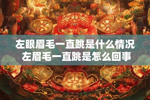 左眼眉毛一直跳是什么情况 左眉毛一直跳是怎么回事