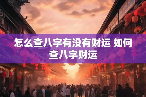 怎么查八字有没有财运 如何查八字财运
