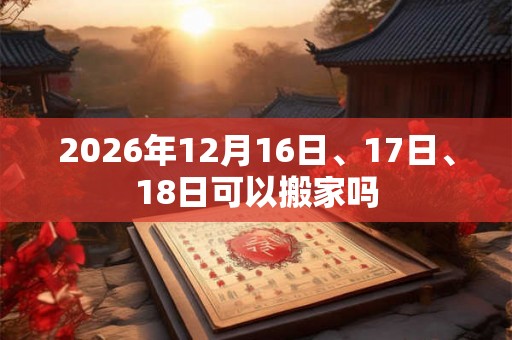 2026年12月16日、17日、18日可以搬家吗