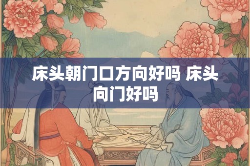 床头朝门口方向好吗 床头向门好吗