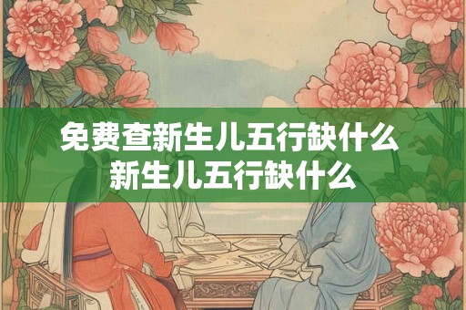 免费查新生儿五行缺什么 新生儿五行缺什么
