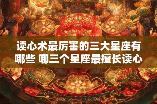 读心术最厉害的三大星座有哪些 哪三个星座最擅长读心术