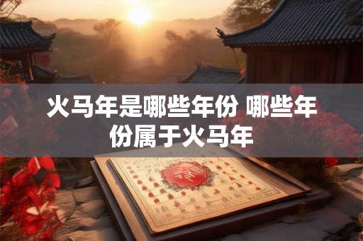 火马年是哪些年份 哪些年份属于火马年