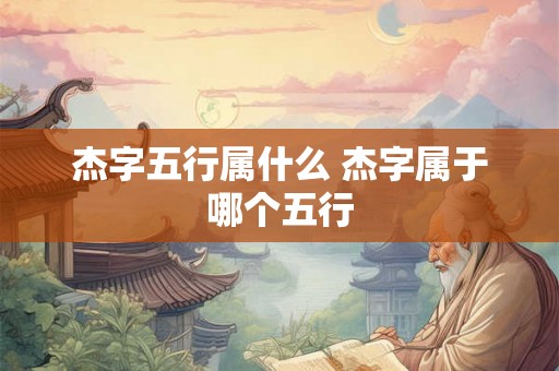 杰字五行属什么 杰字属于哪个五行