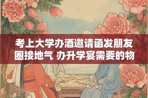 考上大学办酒邀请函发朋友圈接地气 办升学宴需要的物品