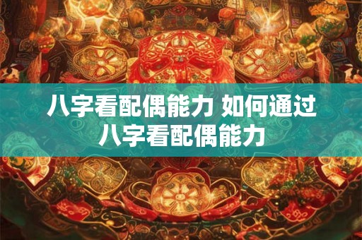八字看配偶能力 如何通过八字看配偶能力