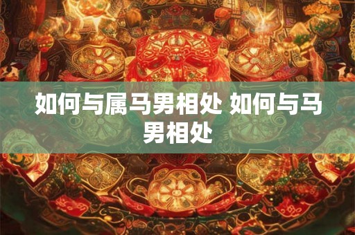 如何与属马男相处 如何与马男相处