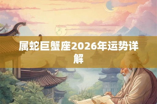 属蛇巨蟹座2026年运势详解