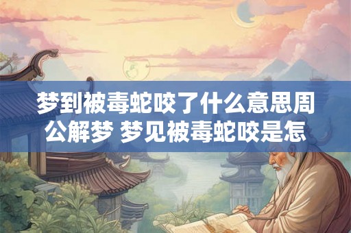 梦到被毒蛇咬了什么意思周公解梦 梦见被毒蛇咬是怎么回事