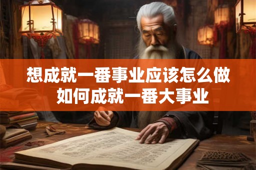 想成就一番事业应该怎么做  如何成就一番大事业