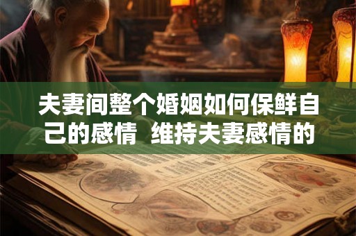 夫妻间整个婚姻如何保鲜自己的感情  维持夫妻感情的三点